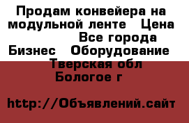 Продам конвейера на модульной ленте › Цена ­ 80 000 - Все города Бизнес » Оборудование   . Тверская обл.,Бологое г.